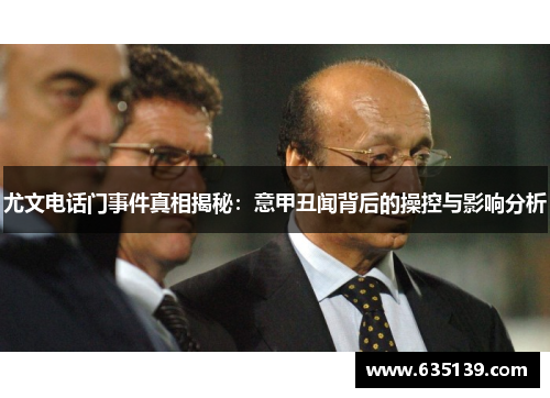 尤文电话门事件真相揭秘：意甲丑闻背后的操控与影响分析