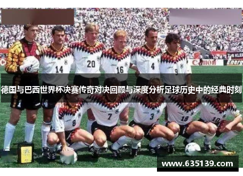 德国与巴西世界杯决赛传奇对决回顾与深度分析足球历史中的经典时刻 德国与巴西世界杯决赛传奇对决回顾与深度分析足球历史中的经典时刻